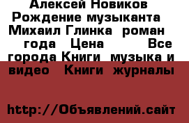 Алексей Новиков “Рождение музыканта“ (Михаил Глинка) роман 1950 года › Цена ­ 250 - Все города Книги, музыка и видео » Книги, журналы   